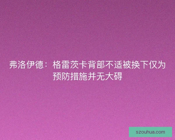 弗洛伊德：格雷茨卡背部不适被换下仅为预防措施并无大碍