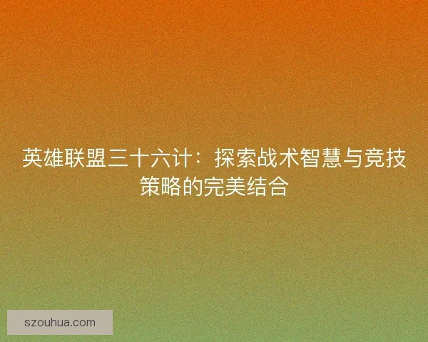 英雄联盟三十六计：探索战术智慧与竞技策略的完美结合