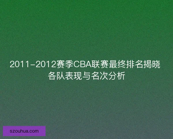 2011-2012赛季CBA联赛最终排名揭晓 各队表现与名次分析