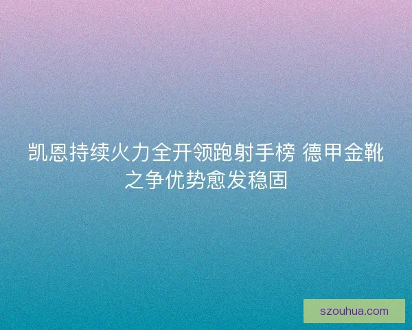 凯恩持续火力全开领跑射手榜 德甲金靴之争优势愈发稳固