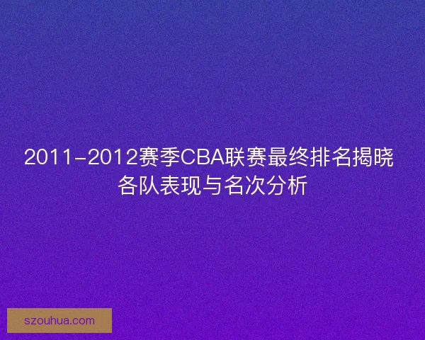 2011-2012赛季CBA联赛最终排名揭晓 各队表现与名次分析