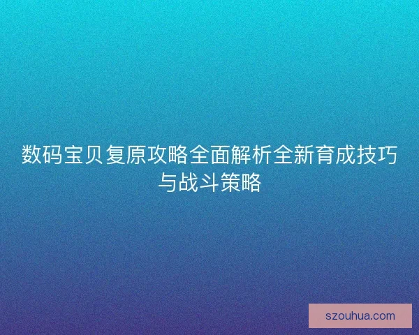 数码宝贝复原攻略全面解析全新育成技巧与战斗策略